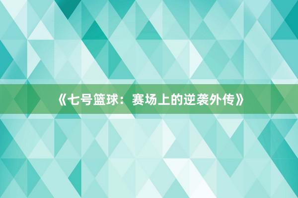 《七号篮球：赛场上的逆袭外传》