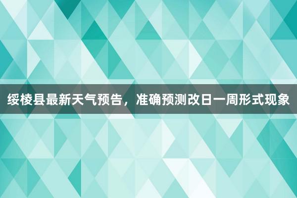 绥棱县最新天气预告，准确预测改日一周形式现象