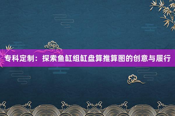 专科定制：探索鱼缸组缸盘算推算图的创意与履行