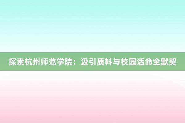 探索杭州师范学院：汲引质料与校园活命全默契